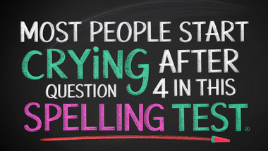 So you think your spelling is good?